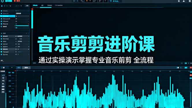 (16383期)音乐剪辑进阶课:通过实操演示掌握专业的音乐剪辑全流程技能-创业资源网