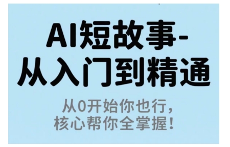 AI短故事从入门到精通，从0开始你也行，核心帮你全掌握-创业资源网