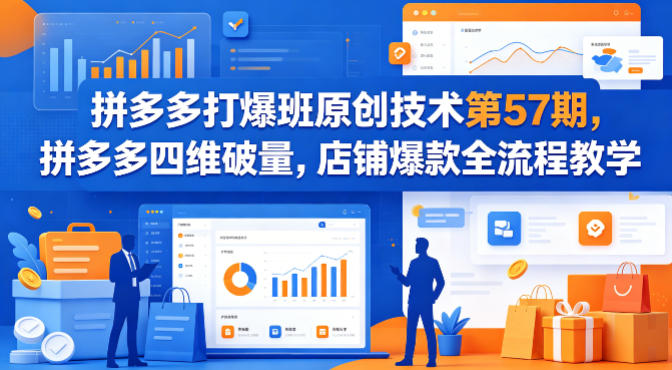 拼多多打爆班原创技术第57期，拼多多四维破量，店铺爆款全流程教学-创业资源网