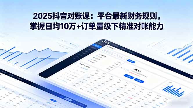 （16030期）2025抖音 对账课：平台最新财务规则 掌握日均10万+订单量级下精准对账能力-创业资源网