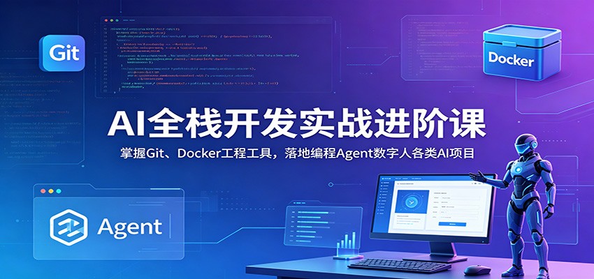 AI全栈开发实战进阶课：掌握Git、Docker工程工具，落地编程Agent数字人各类AI项目-创业资源网