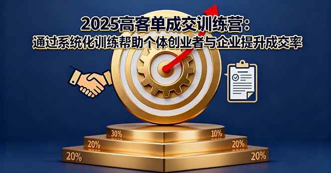 （16243期）2025高客单成交训练营：通过系统化训练帮助个体创业者与企业提升成交率-创业资源网