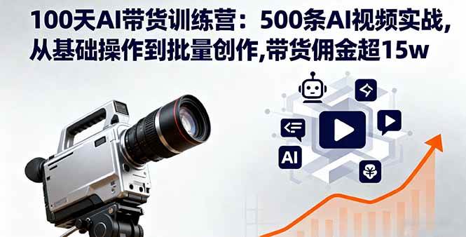 （16165期）100天AI带货训练营：500条AI视频实战,从基础操作到批量创作,带货佣金超15w-创业资源网