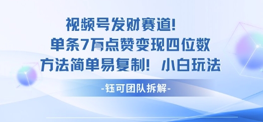 视频号发财赛道单条7W点赞变现四位数方法简单易复制小白玩法-创业资源网