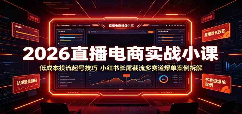 2026直播电商实战小课：低成本投流起号技巧，小红书长尾截流多赛道爆单案例拆解-创业资源网