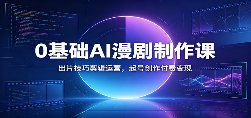 0基础AI漫剧制作课：出片技巧剪辑运营，起号创作付费变现-创业资源网
