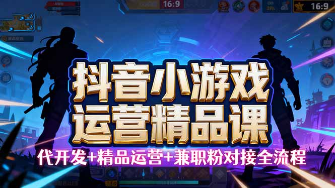 （16061期）【抖音小游戏精品运营课】小白也可以操作，从0开始学小游戏运营，操作…-创业资源网