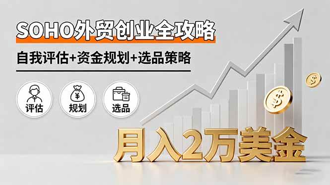 （16076期）SOHO外贸创业全攻略，自我评估+资金规划+选品策略，月入2万美金-创业资源网