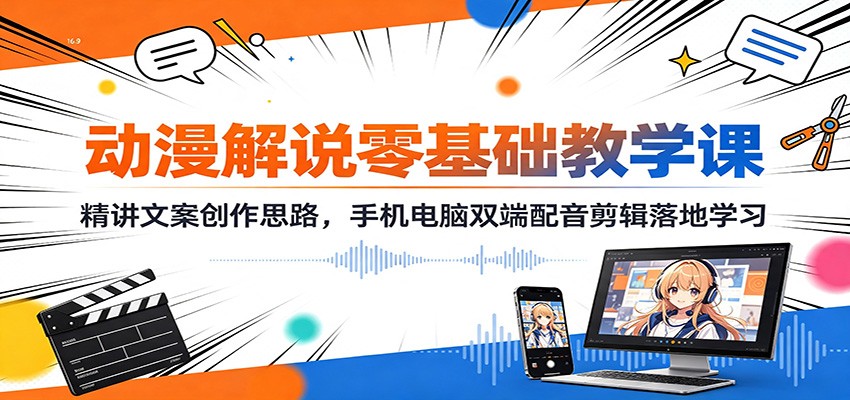 动漫解说零基础教学课：精讲文案创作思路，手机电脑双端配音剪辑落地学习-创业资源网