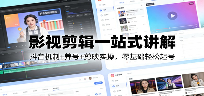 影视剪辑一站式讲解：抖音机制+养号+剪映实操，零基础轻松起号-创业资源网