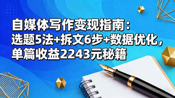(16378期)自媒体写作变现指南:选题5法+拆文6步+数据优化,单篇收益2243元秘籍-创业资源网