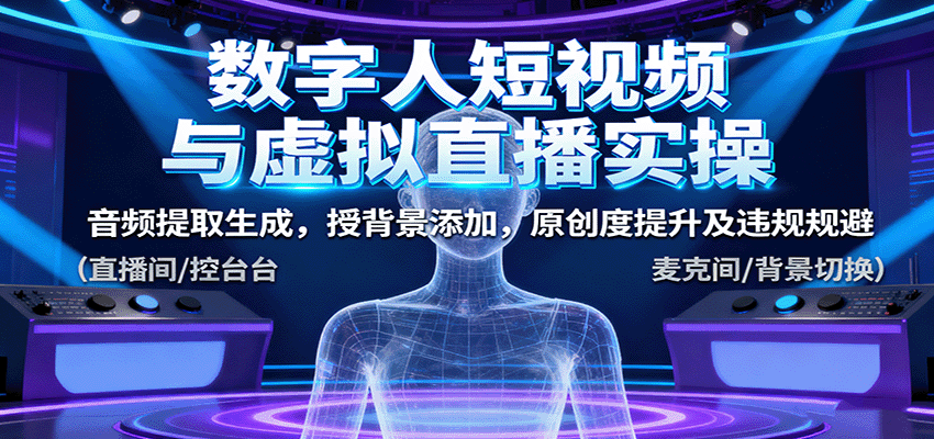 数字人短视频与虚拟直播实操，音频提取生成，授背景添加，原创度提升及违规规避-创业资源网