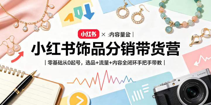 小红书饰品分销带货营｜零基础从0起号，选品+流量+内容全闭环手把手带教-创业资源网