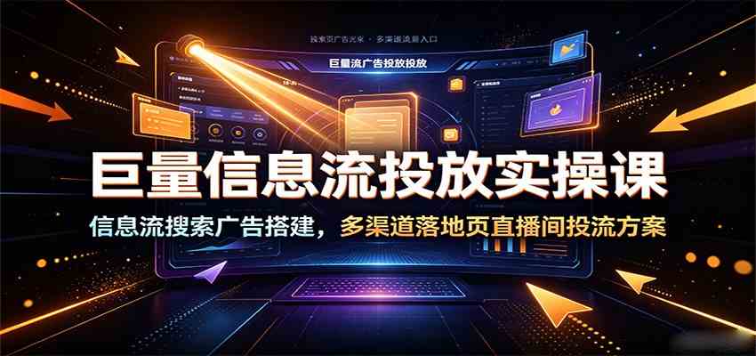 巨量信息流投放实操课：信息流搜索广告搭建，多渠道落地页直播间投流方案-创业资源网