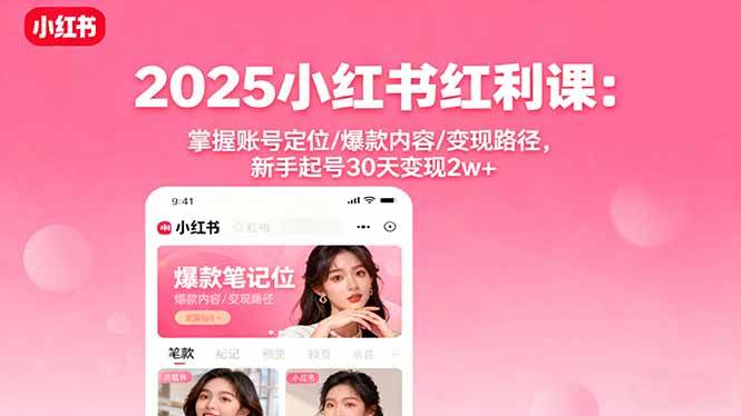 （16153期）2025小红书红利课：掌握账号定位/爆款内容/变现路径，新手起号30天变现2w+-创业资源网