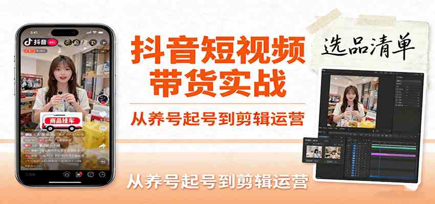 抖音短视频带货实战，从养号起号到剪辑运营，掌握选品文案与爆单视频制作全流程-创业资源网