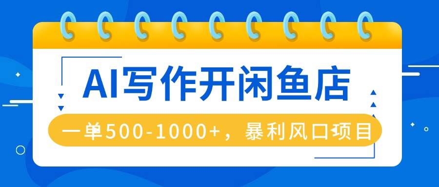（16097期）AI写作开闲鱼店，一单500-1000+，暴利风口项目，永不失业副业兼职-创业资源网