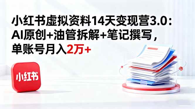 （16273期）小红书虚拟资料14天变现营3.0：AI原创+油管拆解+笔记撰写，单账号月入2万+-创业资源网