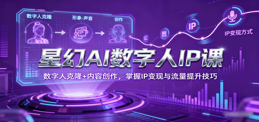 星幻AI数字人IP课，数字人克隆+内容创作，掌握IP变现与流量提升技巧-创业资源网