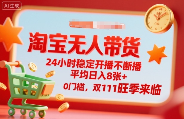 淘宝无人带货，24小时稳定开播不断播，平均日入8张+，0门槛，双11旺季来临【揭秘】-创业资源网