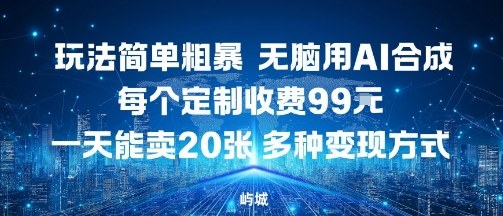 玩法简单粗暴，无脑用AI合成，每个定制收费99米，一天能搞10张，多种变现方式-创业资源网