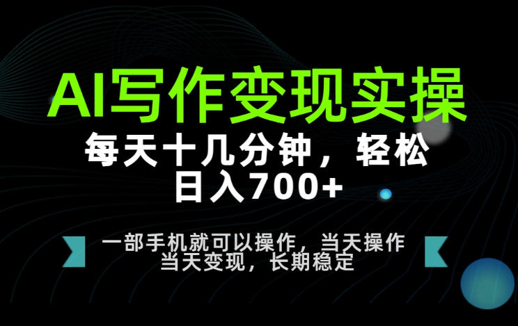 AI写作变现实操，每天十几分钟，轻松日入700+，长期稳定可做【揭秘】-创业资源网