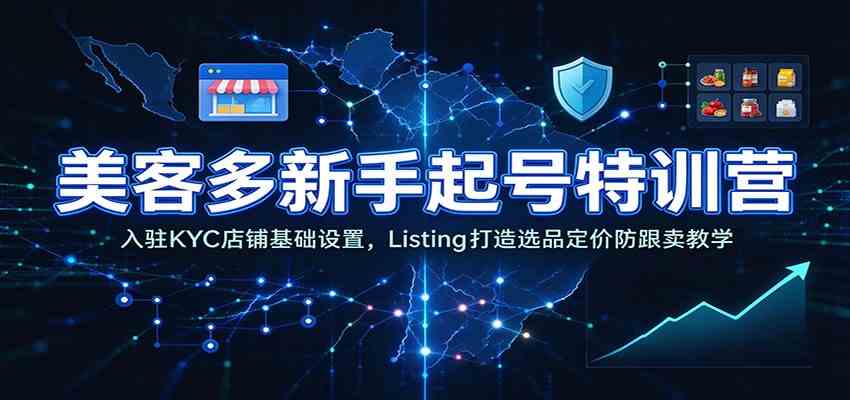 美客多新手起号特训营：入驻KYC店铺基础设置，Listing打造选品定价防跟卖教学-创业资源网