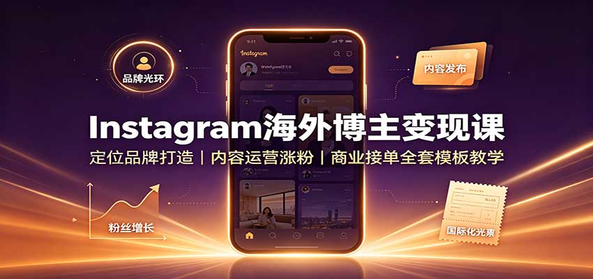 Instagram海外博主变现课：定位品牌打造，内容运营涨粉，商业接单全套模板教学-创业资源网