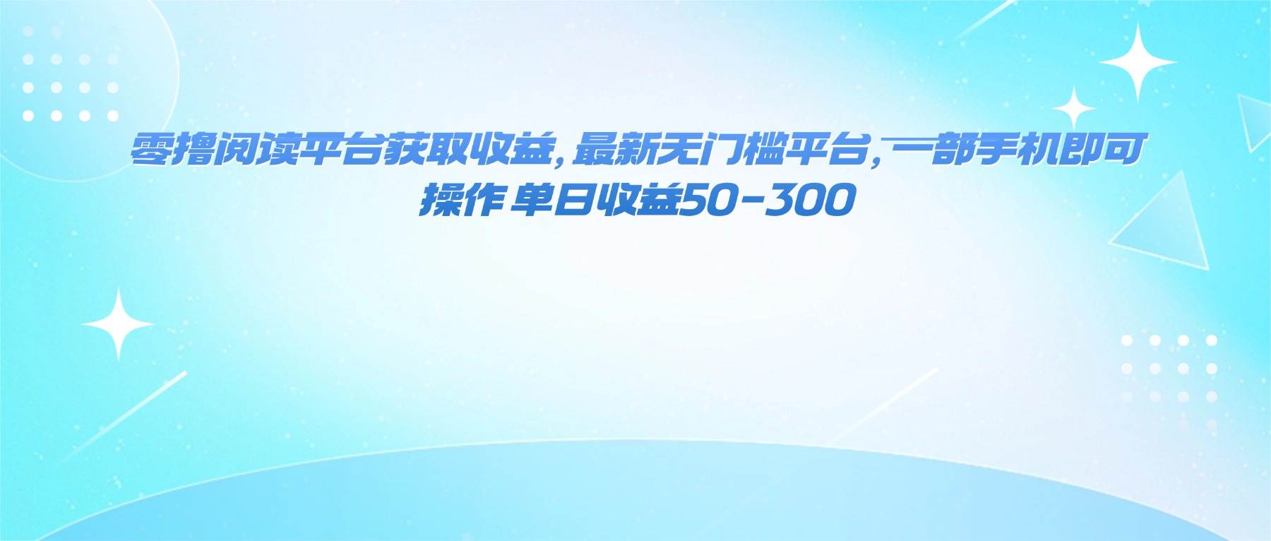 （16169期）零撸阅读平台获取收益，最新无门槛平台，一部手机即可操作 单日收益50-300-创业资源网