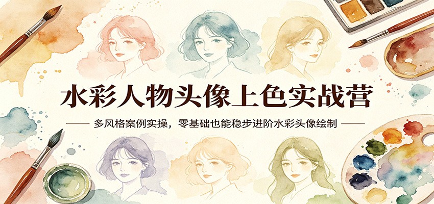 水彩人物头像上色实战营：多风格案例实操，零基础也能稳步进阶水彩头像绘制-创业资源网
