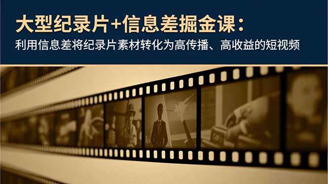 （16741期）大型纪录片+信息差掘金课：利用信息差将纪录片素材转化为高传播、高收益的短视频-创业资源网