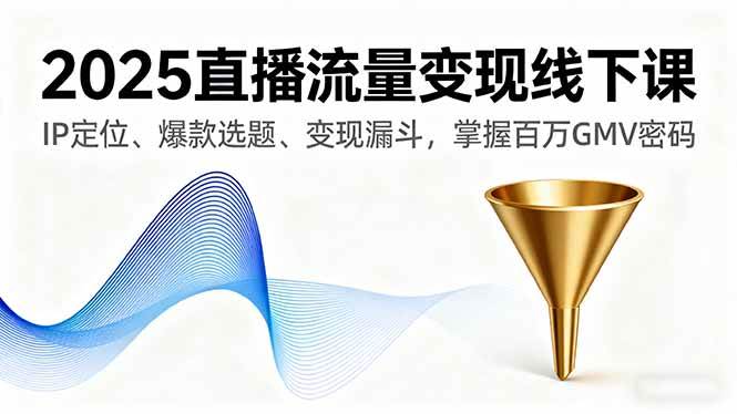 （16062期）2025直播流量变现线下课，IP定位、爆款选题、变现漏斗，掌握百万GMV密码-创业资源网