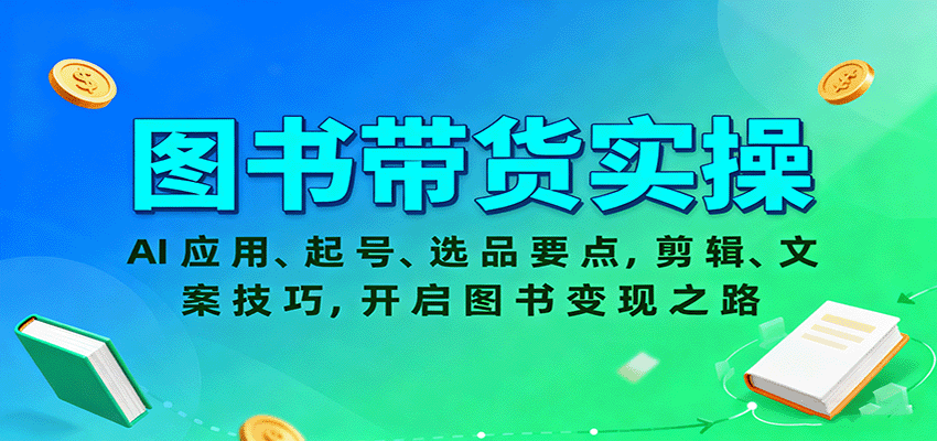 图书带货实操，AI应用、起号、选品要点，剪辑、文案技巧，开启图书变现之路-创业资源网