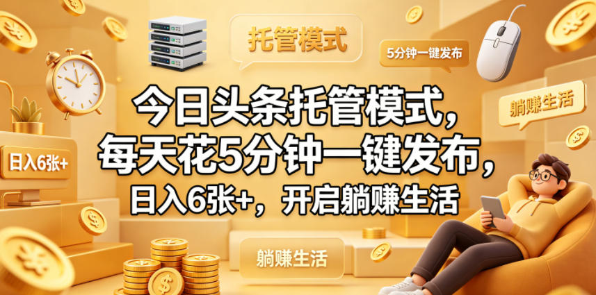 今日头条托管模式，每天花5分钟一键发布，日入6张+，开启躺賺生活【揭秘】-创业资源网
