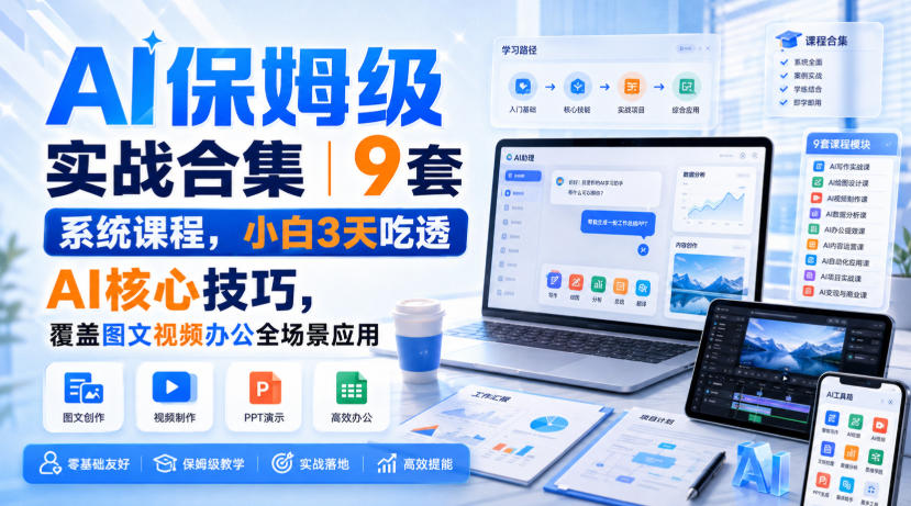 AI保姆级实战合集｜9套系统课程，小白3天吃透AI核心技巧，覆盖图文视频办公全场景应用-创业资源网