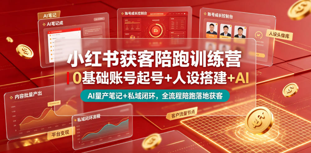 小红书获客陪跑训练营｜0基础账号起号+人设搭建+AI量产笔记+平台变现+私域闭环，全流程陪跑落地获客-创业资源网