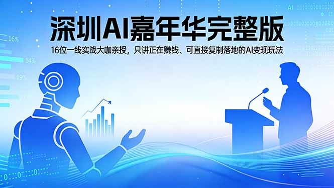 （17862期）2026深圳AI嘉年华完整版：16位一线实战大咖亲授，只讲正在赚钱、可直接复制落地的AI变现玩法-创业资源网