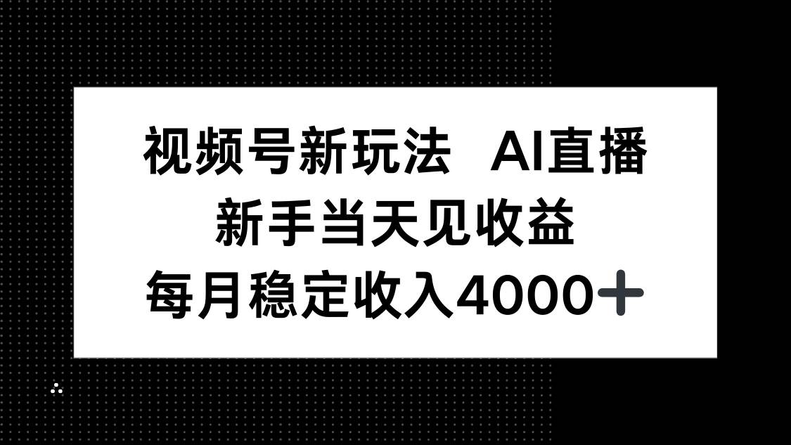 （16080期）视频号新玩法AI直播，新手小白当天见收益，月入4000+-创业资源网