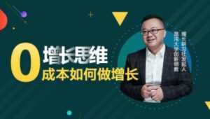 李云龙《增长思维》15讲课程，教你0成本如何做增长-创业资源网