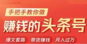 今日头条变现培训课程,手把手教你做赚钱的头条号,轻松月入过万!-创业资源网