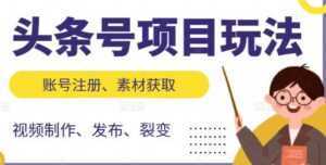 《头条号项目玩法》从账号注册,素材获取到视频制作发布-创业资源网