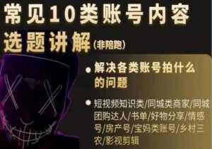 短视频《常见10类账号内容选题讲解》解决各类账号拍什么的问题-创业资源网