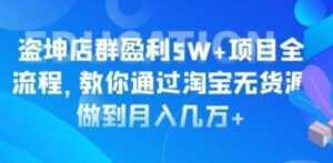 淘宝店群盈利5W+项目全流程,淘宝无货源如何做到月入几万+-创业资源网