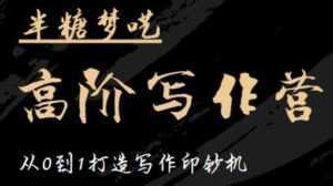 半糖梦呓《高阶写作营培训课程》从0到1打造写作印钞机-创业资源网