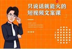 《7天文案实操训练营第十四期培训课程》只说话就能火的短视频文案课-创业资源网