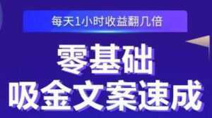 《零基础吸金文案速成》每天1小时收益翻几倍,你也可以写出爆款文章-创业资源网