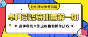 卓凡引流特训营第一期:高手零成本引流秘籍和操作技巧,让你精准流量倍增-创业资源网