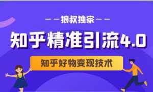 狼叔知乎精准引流4.0+知乎好物变现技术课程(盐值攻略,专业爆款文案,写作思维)-创业资源网