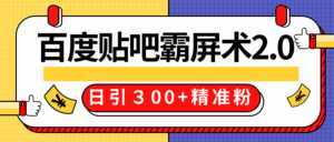 售价668元百度贴吧精准引流霸屏术2.0,实战操作日引300+精准粉全过程-创业资源网
