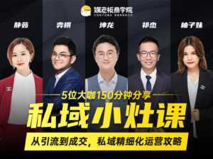 私域小灶课:5位大咖150分钟分享课,从引流到成交,带你私域精细化运营攻略-创业资源网